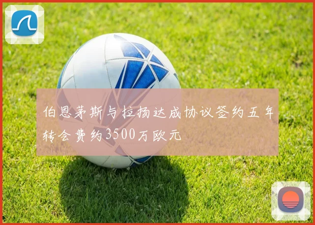 伯恩茅斯与拉扬达成协议签约五年转会费约3500万欧元