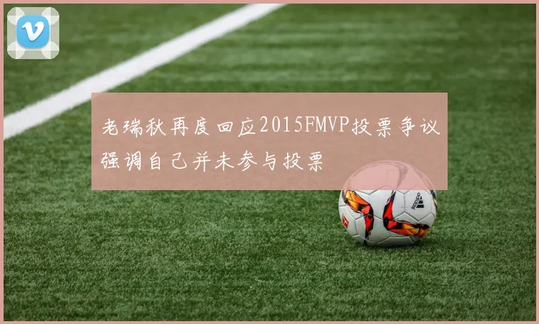 老瑞秋再度回应2015FMVP投票争议强调自己并未参与投票