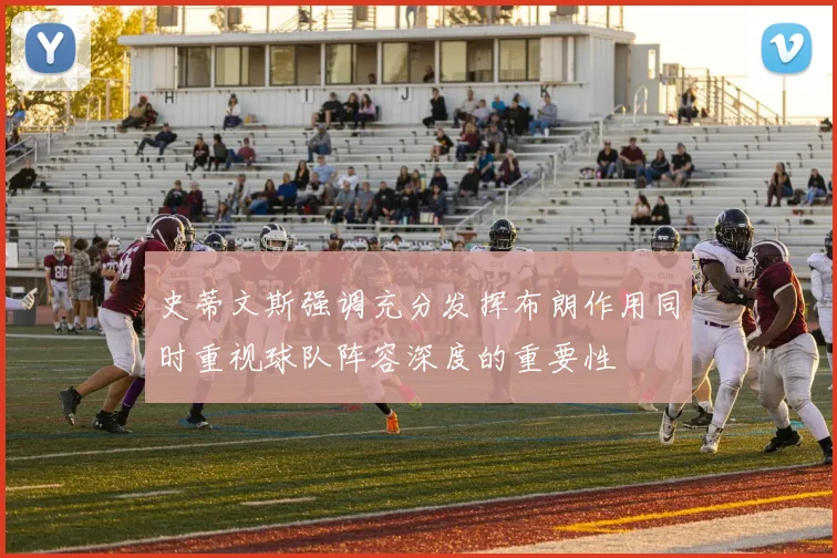 史蒂文斯强调充分发挥布朗作用同时重视球队阵容深度的重要性