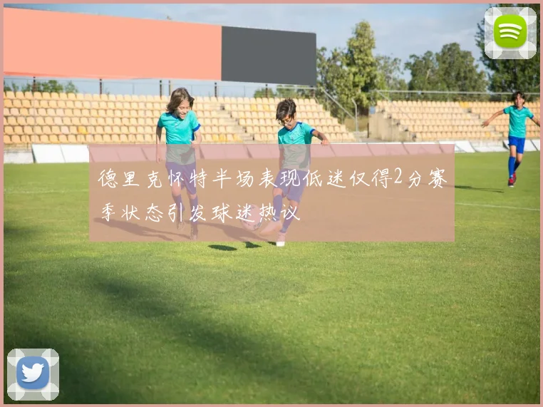 德里克怀特半场表现低迷仅得2分赛季状态引发球迷热议