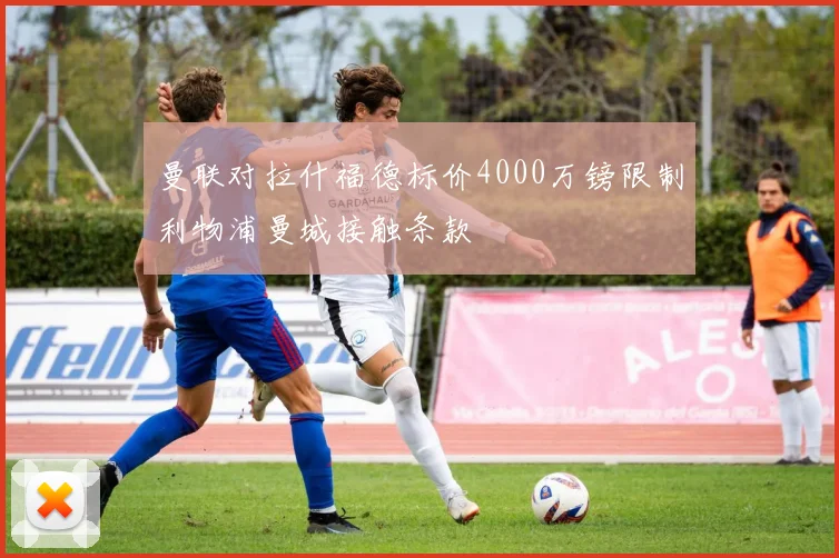 曼联对拉什福德标价4000万镑限制利物浦曼城接触条款