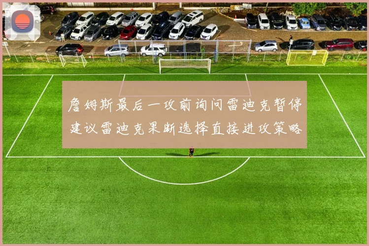 詹姆斯最后一攻前询问雷迪克暂停建议雷迪克果断选择直接进攻策略