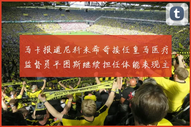 马卡报道尼科米希奇接任皇马医疗监督员平图斯继续担任体能表现主管