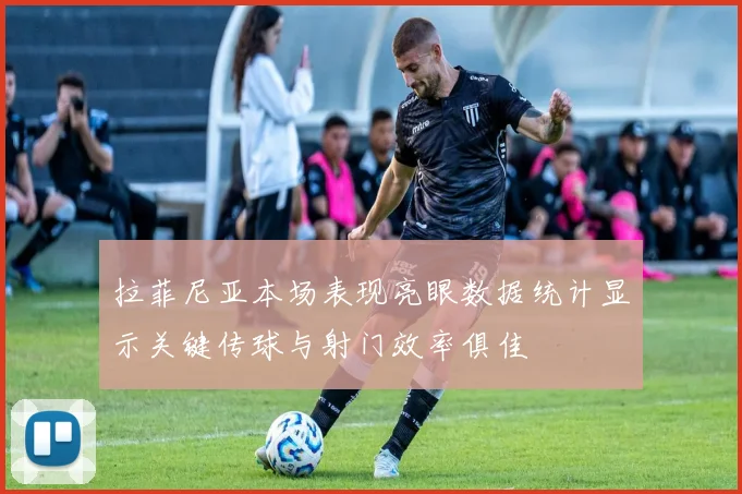拉菲尼亚本场表现亮眼数据统计显示关键传球与射门效率俱佳