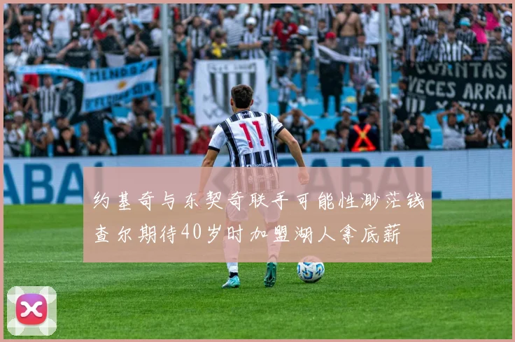 约基奇与东契奇联手可能性渺茫钱查尔期待40岁时加盟湖人拿底薪